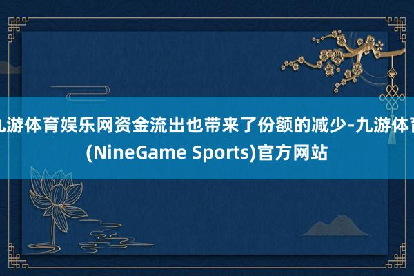 九游体育娱乐网　　资金流出也带来了份额的减少-九游体育(NineGame Sports)官方网站