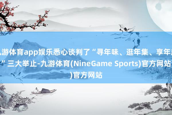 九游体育app娱乐悉心谈判了“寻年味、逛年集、享年趣”三大举止-九游体育(NineGame Sports)官方网站