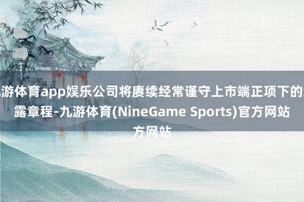 九游体育app娱乐公司将赓续经常谨守上市端正项下的流露章程-九游体育(NineGame Sports)官方网站