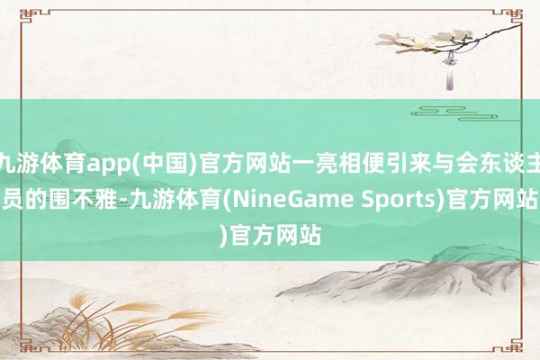 九游体育app(中国)官方网站一亮相便引来与会东谈主员的围不雅-九游体育(NineGame Sports)官方网站