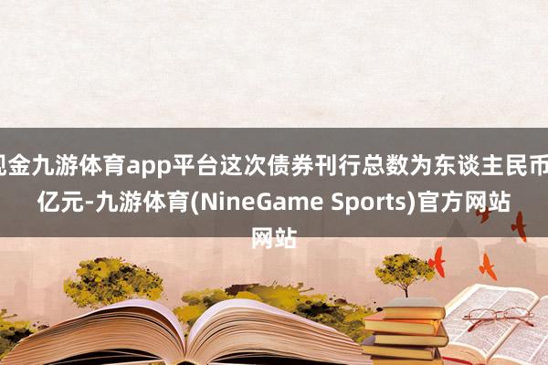 现金九游体育app平台这次债券刊行总数为东谈主民币4亿元-九游体育(NineGame Sports)官方网站