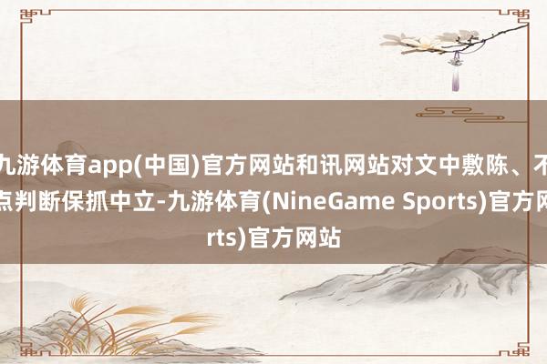 九游体育app(中国)官方网站和讯网站对文中敷陈、不雅点判断保抓中立-九游体育(NineGame Sports)官方网站