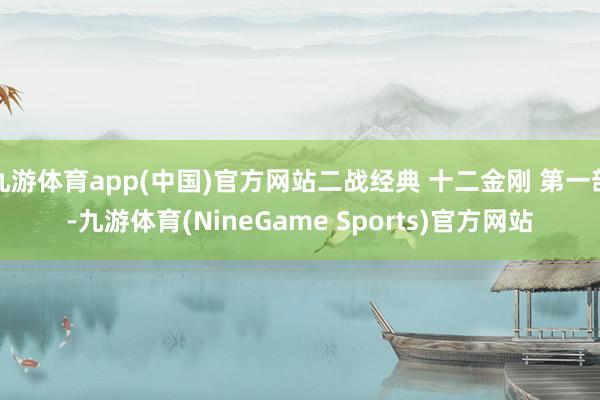 九游体育app(中国)官方网站二战经典 十二金刚 第一部-九游体育(NineGame Sports)官方网站