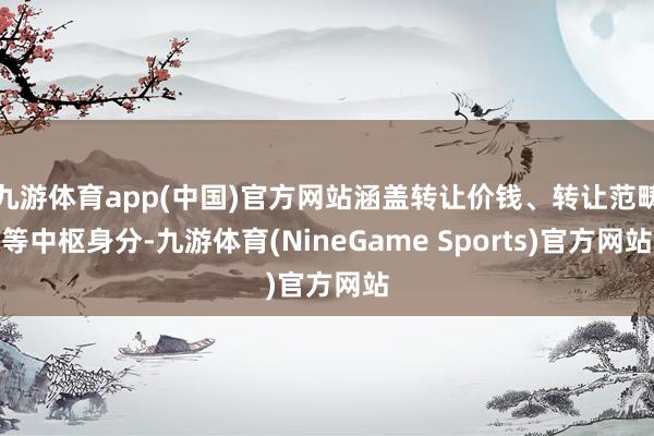 九游体育app(中国)官方网站涵盖转让价钱、转让范畴等中枢身分-九游体育(NineGame Sports)官方网站