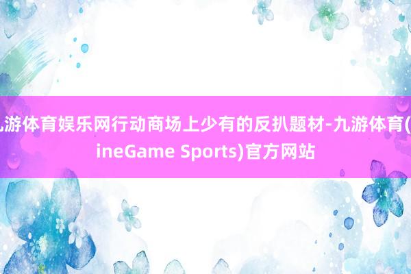 九游体育娱乐网行动商场上少有的反扒题材-九游体育(NineGame Sports)官方网站