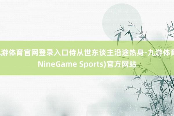 九游体育官网登录入口侍从世东谈主沿途热身-九游体育(NineGame Sports)官方网站