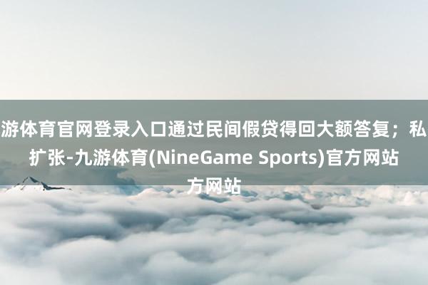 九游体育官网登录入口通过民间假贷得回大额答复；私欲扩张-九游体育(NineGame Sports)官方网站
