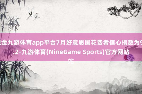 现金九游体育app平台7月好意思国花费者信心指数为97.2-九游体育(NineGame Sports)官方网站