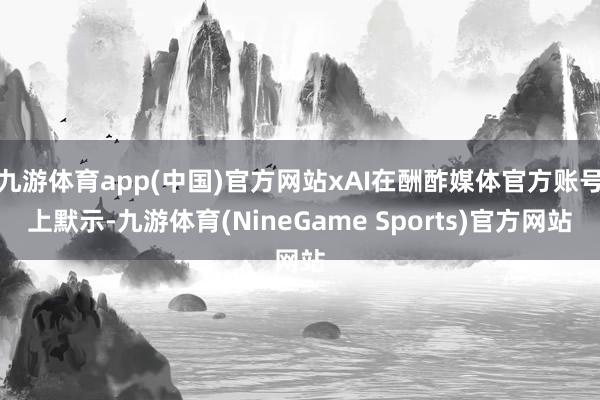 九游体育app(中国)官方网站xAI在酬酢媒体官方账号上默示-九游体育(NineGame Sports)官方网站