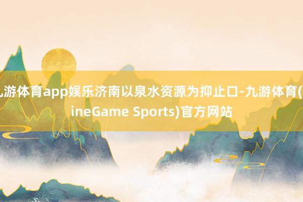 九游体育app娱乐济南以泉水资源为抑止口-九游体育(NineGame Sports)官方网站