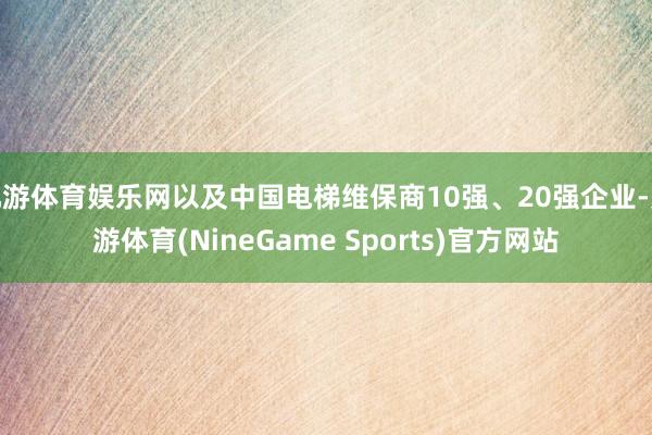 九游体育娱乐网以及中国电梯维保商10强、20强企业-九游体育(NineGame Sports)官方网站