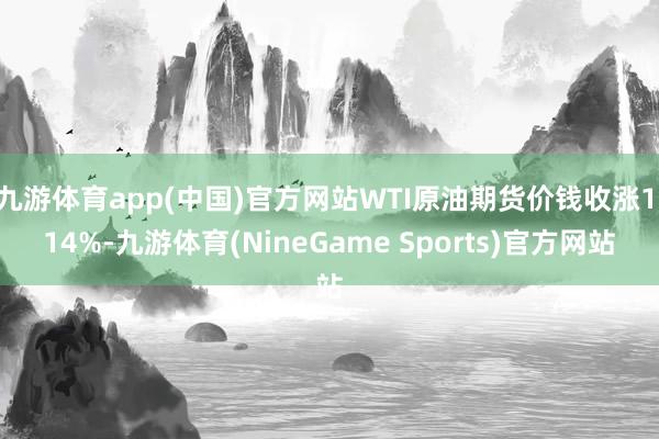 九游体育app(中国)官方网站WTI原油期货价钱收涨1.14%-九游体育(NineGame Sports)官方网站
