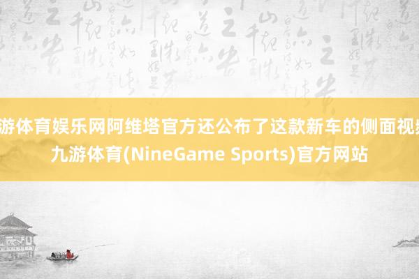 九游体育娱乐网阿维塔官方还公布了这款新车的侧面视频-九游体育(NineGame Sports)官方网站