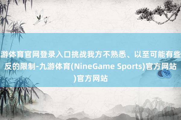 九游体育官网登录入口挑战我方不熟悉、以至可能有些违反的限制-九游体育(NineGame Sports)官方网站