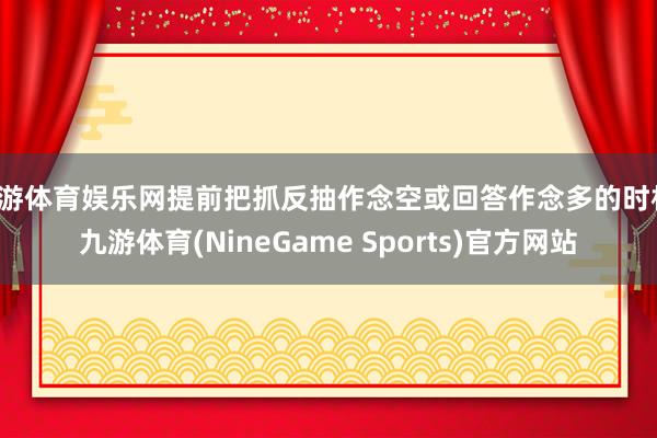 九游体育娱乐网提前把抓反抽作念空或回答作念多的时机-九游体育(NineGame Sports)官方网站