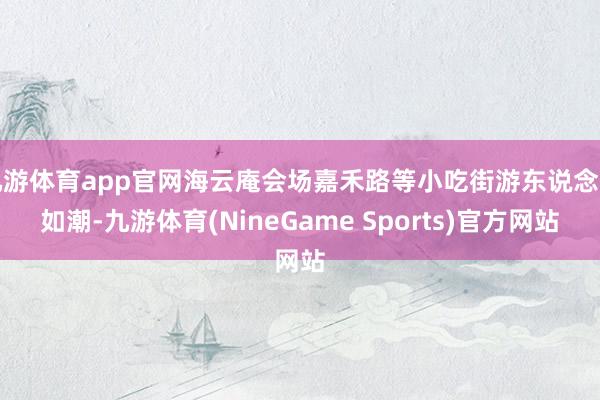 九游体育app官网海云庵会场嘉禾路等小吃街游东说念主如潮-九游体育(NineGame Sports)官方网站
